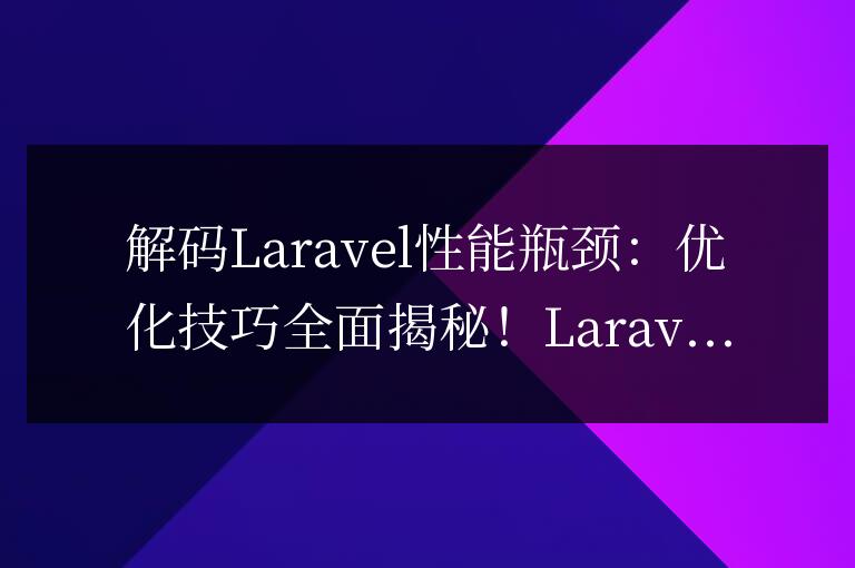 解碼Laravel性能瓶頸：優化技巧全面揭秘！