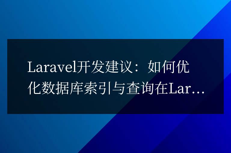 Laravel開發(fā)建議:如何優(yōu)化數(shù)據(jù)庫索引與查詢