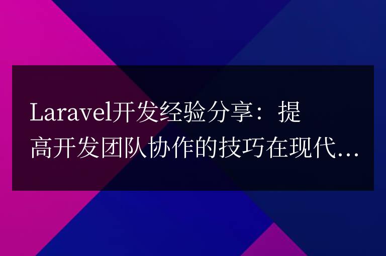 Laravel開發經驗分享：提高開發團隊協作的技巧