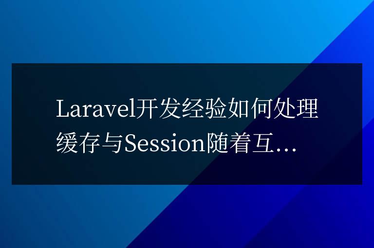 Laravel開發(fā)經驗總結：如何處理緩存與Session