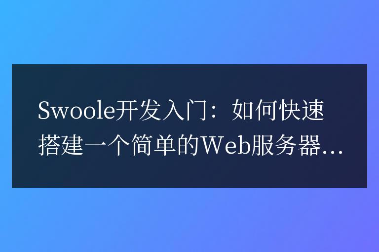 Swoole開發入門:如何快速搭建一個簡單的Web服務器
