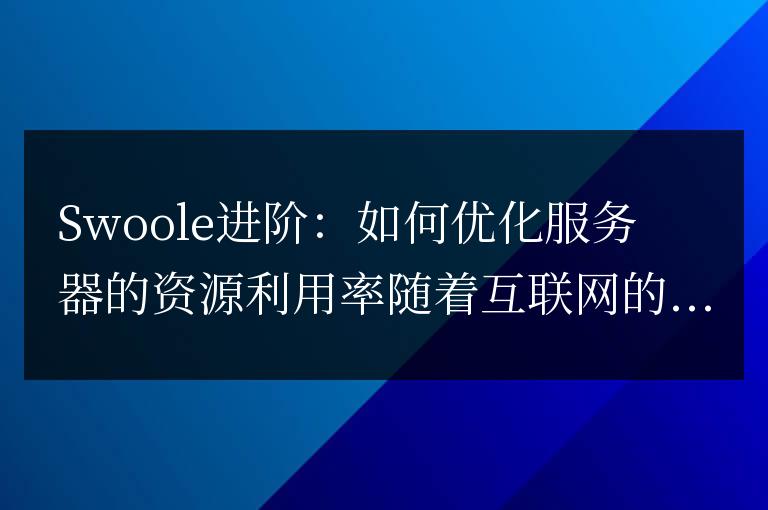 Swoole進(jìn)階：如何優(yōu)化服務(wù)器的資源利用率