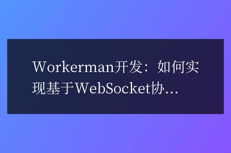 Workerman開發(fā)：如何實現基于WebSocket協議的即時通訊