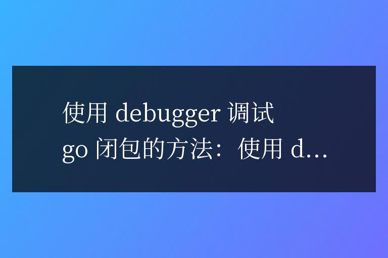 如何調試golang函數閉包