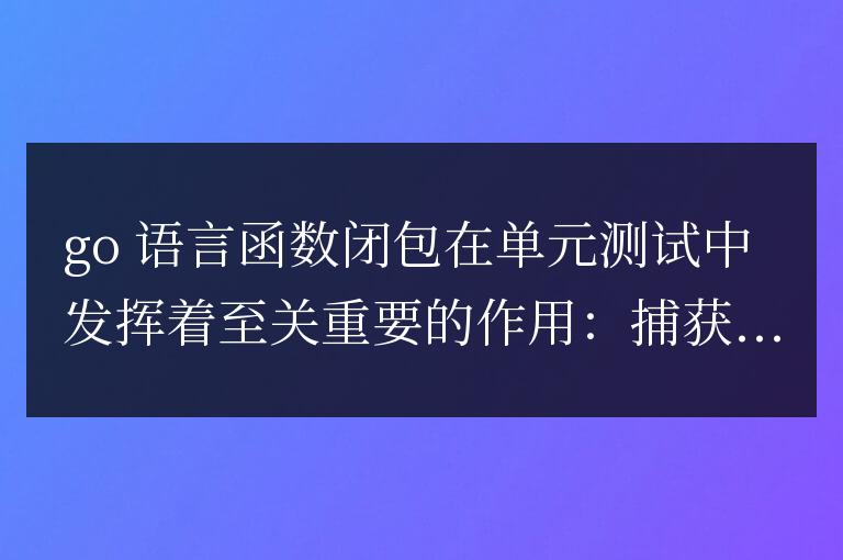 golang函數(shù)閉包在測(cè)試中的作用