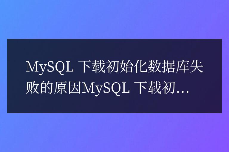 mysql下載初始化數據庫失敗怎么回事