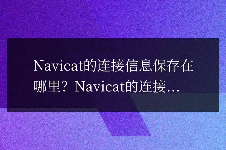 navicat的連接信息保存在哪