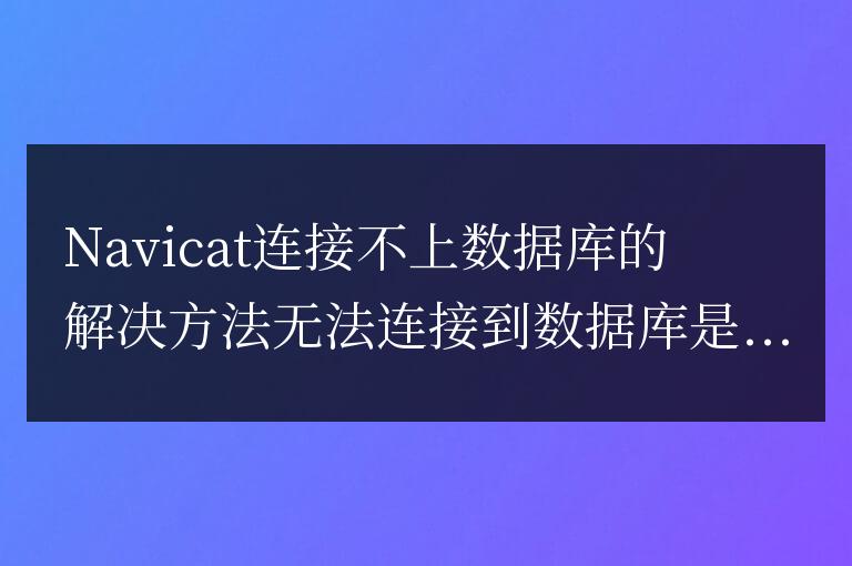 navicat連接不上數據庫怎么辦