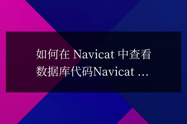 navicat如何查看數據庫代碼