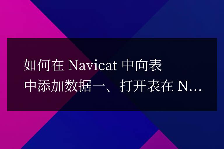 navicat怎么往表里加數(shù)據(jù)