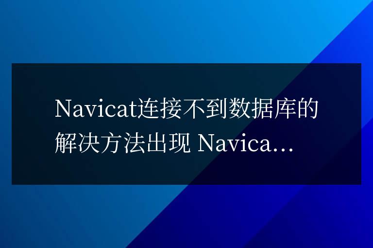 navicat連接不到數(shù)據(jù)庫怎么辦