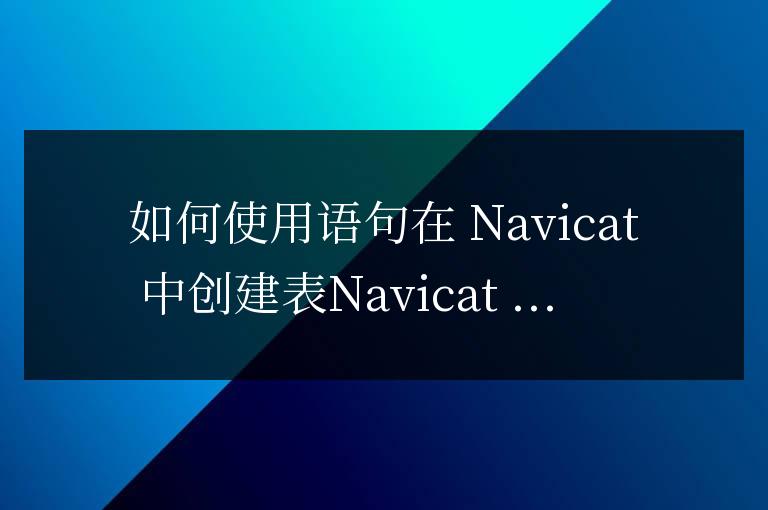navicat怎么用語句創(chuàng)建表