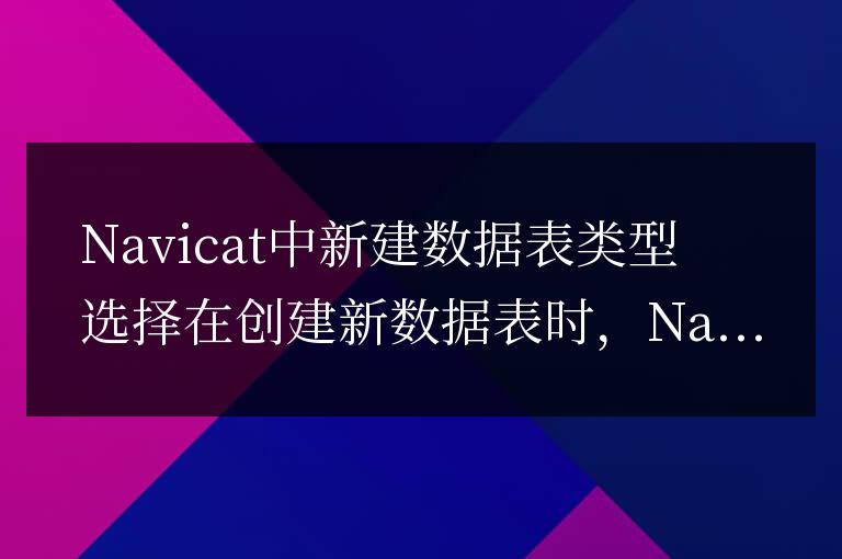 navicat新建數據表類型選什么