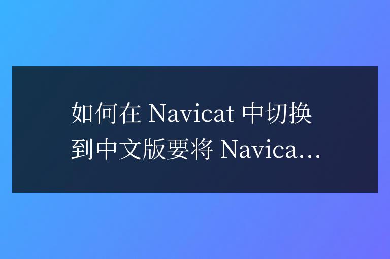 navicat怎么改成中文版