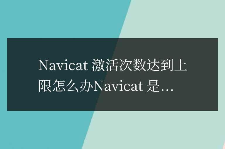 navicat激活次數(shù)達(dá)到上限怎么辦