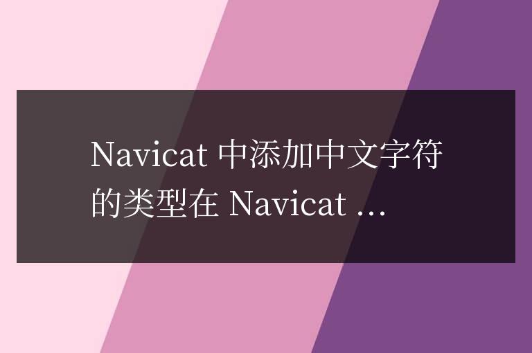 navicat類型怎么添加中文字符