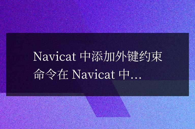 navicat如何添加外鍵約束命令
