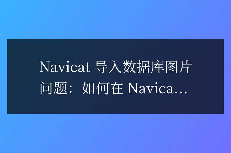 navicat數(shù)據(jù)庫(kù)怎么導(dǎo)入圖片