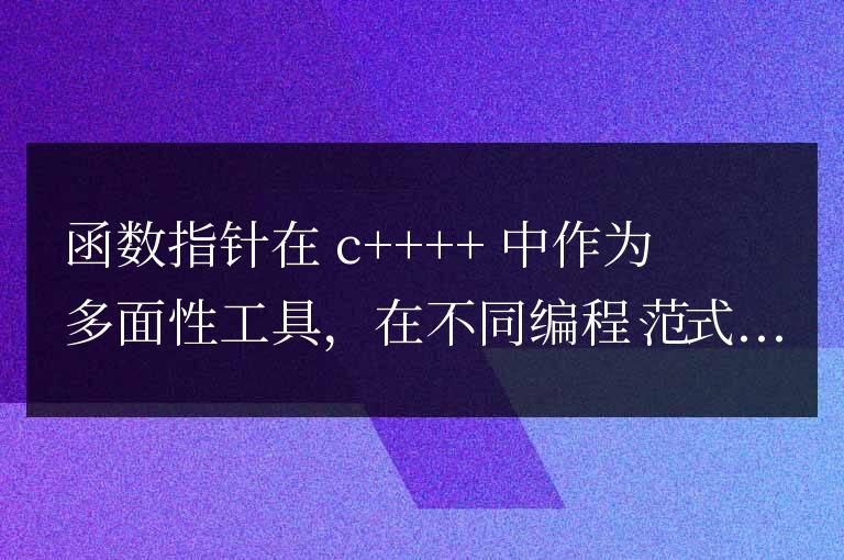 C++ 函數指針在不同編程范式中的運用：釋放其多面性