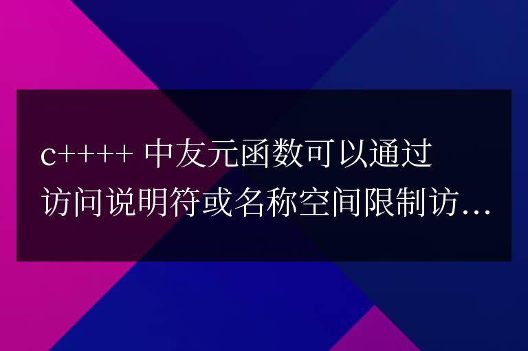 C++ 友元函數詳解:如何限制友元函數的訪問權限?