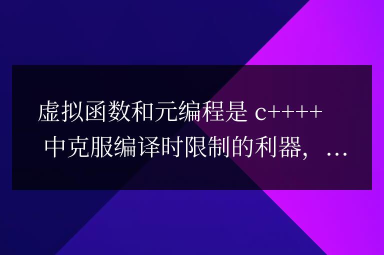 C++ 虛擬函數(shù)與元編程:突破編譯時限制的利器
