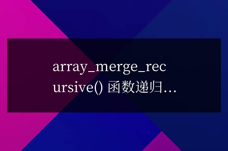 PHP數組合并的array_merge_recursive  函數如何使用？