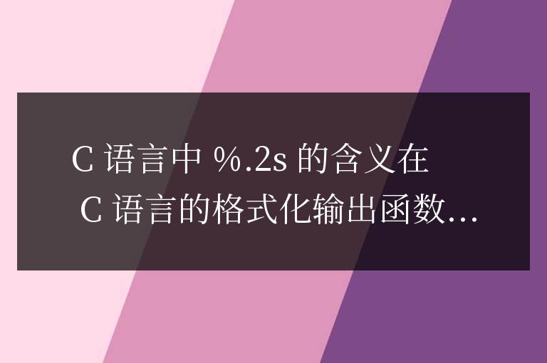 c語言中%.2s是什么意思