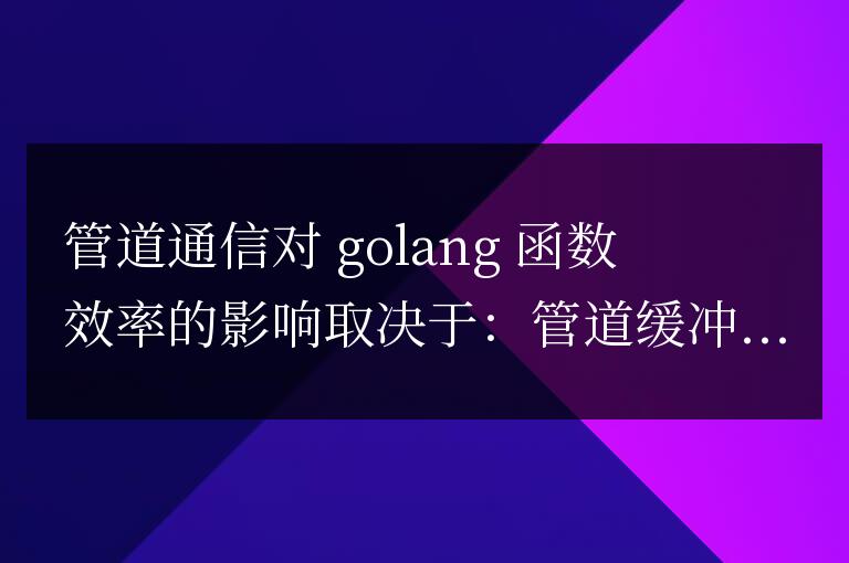 golang管道通信對(duì)函數(shù)執(zhí)行效率的影響分析