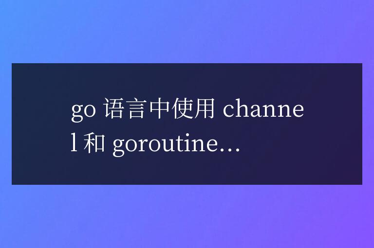 golang函數如何通過channel與goroutine通信？