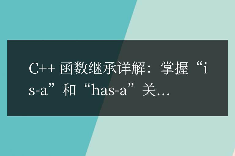 C++ 函數繼承詳解:如何理解繼承中的“is-a”和“has-a”關系?