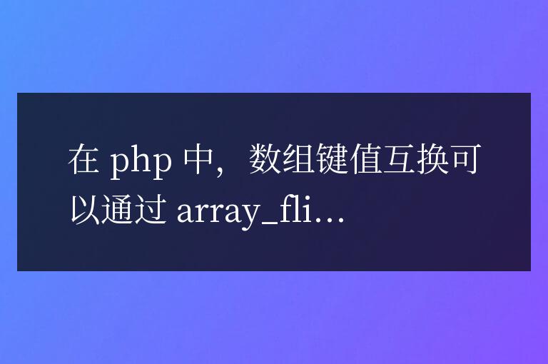 PHP 數(shù)組鍵值互換:基于特定數(shù)據(jù)集的性能優(yōu)化