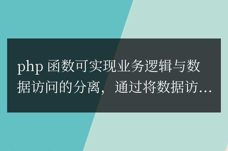PHP 函數在業務邏輯與數據訪問分離中的作用