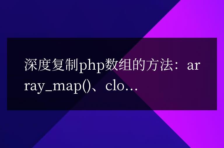 PHP深度復(fù)制數(shù)組的全面指南:方法剖析與性能對(duì)比