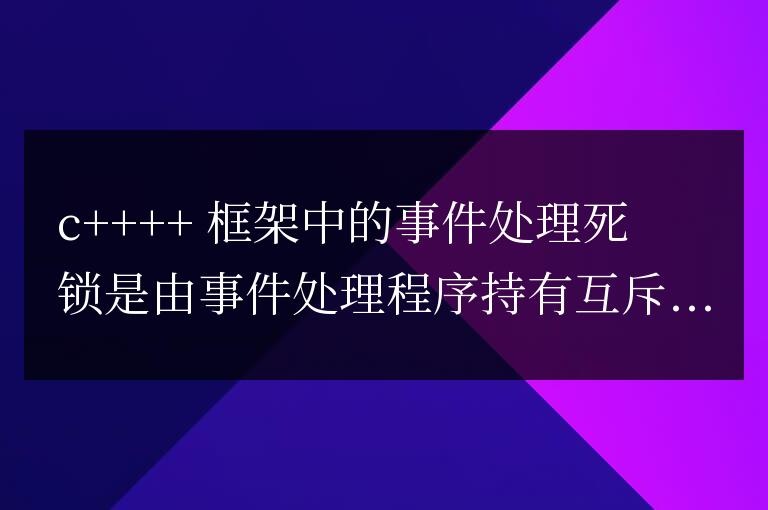 C++ 框架中的事件處理死鎖問(wèn)題分析與解決