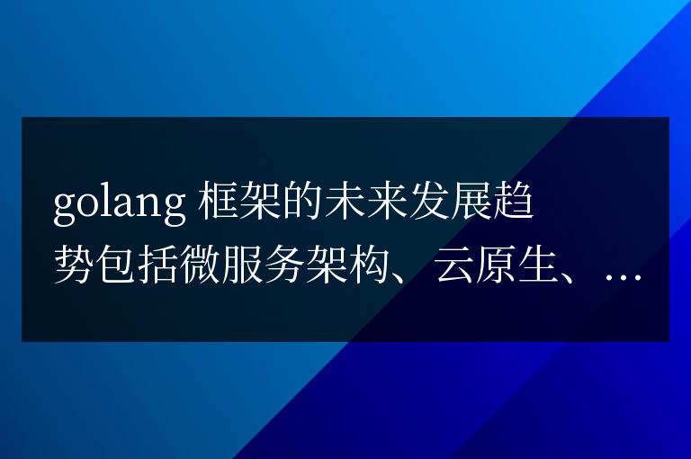如何預見 Golang 框架未來的發展和支持？