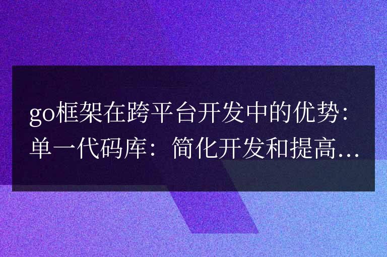 golang框架在跨平臺開發(fā)方面的優(yōu)勢和局限性