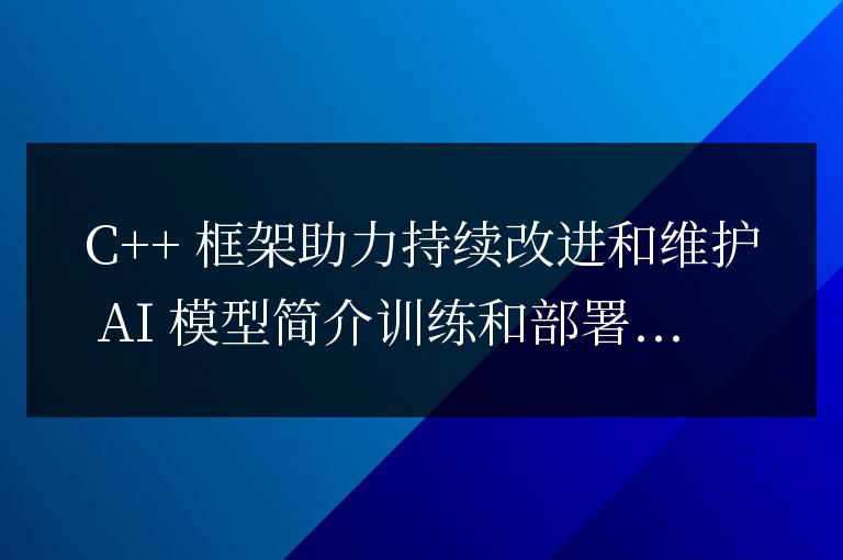 C++ 框架如何支持人工智能模型的持續改進和維護？