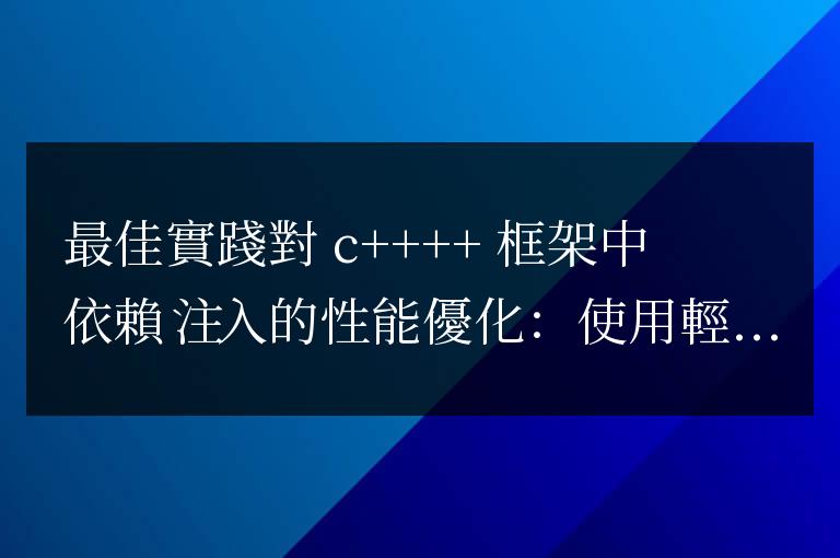 C++ 框架中依賴注入優化性能的最佳實踐