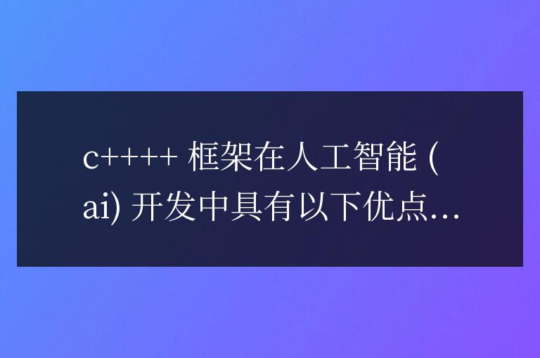C++ 框架在人工智能開發中的應用有哪些優點？