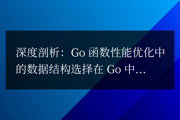 深度剖析:Go函數性能優化中的數據結構選擇