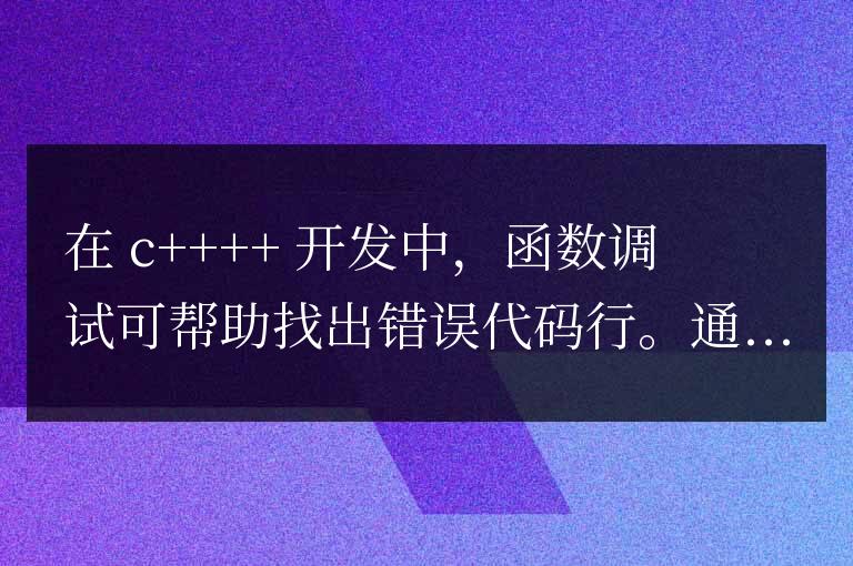 C++ 函數(shù)調(diào)試詳解:如何找出導(dǎo)致錯(cuò)誤的代碼行?