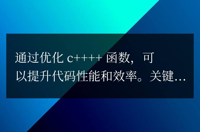 C++ 函數(shù)優(yōu)化詳解：提升代碼性能和效率 – 關(guān)鍵技術(shù)解析