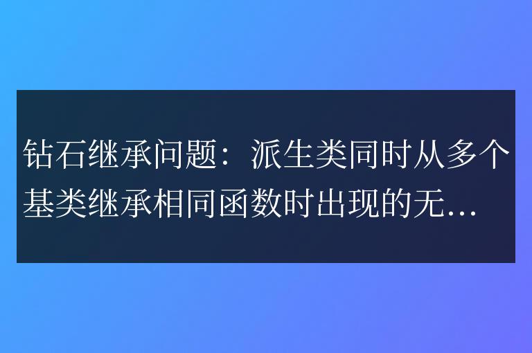 C++ 函數(shù)繼承詳解:如何避免“鉆石繼承”問題?