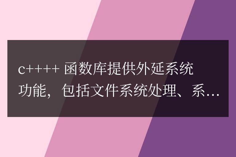 C++ 函數(shù)庫詳解:外延的系統(tǒng)功能詳解
