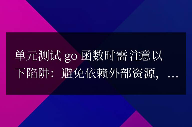 Go 函數單元測試的陷阱和注意事項