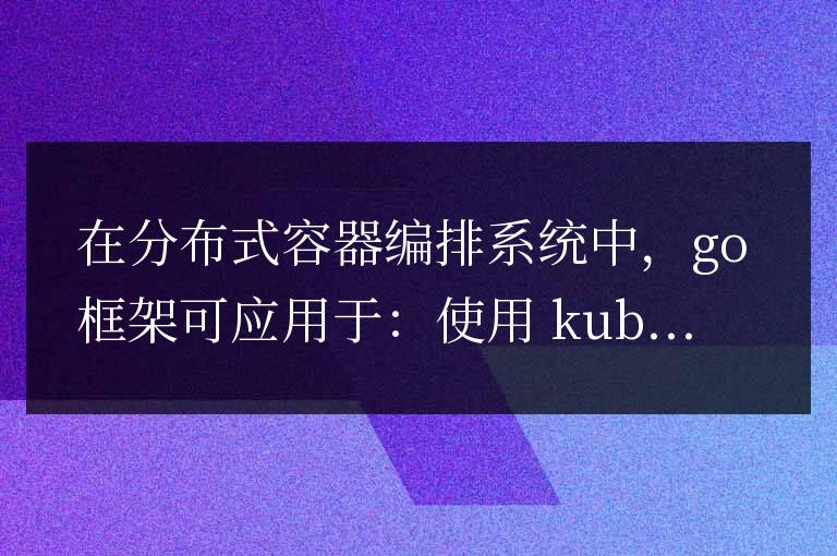 golang框架在分布式容器編排系統中的應用