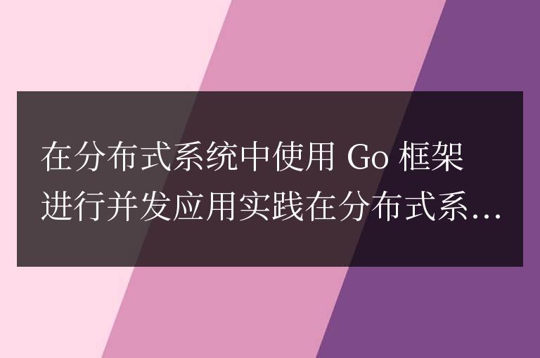 golang框架在分布式系統中的并發應用實踐