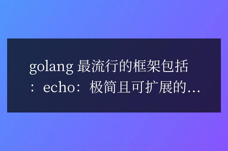 golang 的框架開發工具有哪些及其優勢
