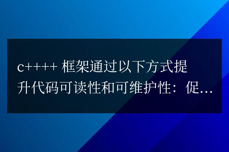 C++ 框架在大型項目中促進代碼可讀性和可維護性