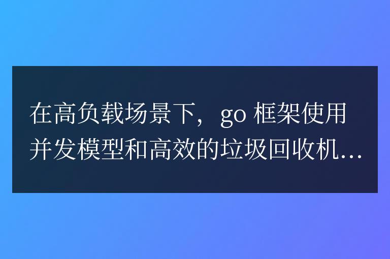 golang框架在高負(fù)載下的性能表現(xiàn)如何?